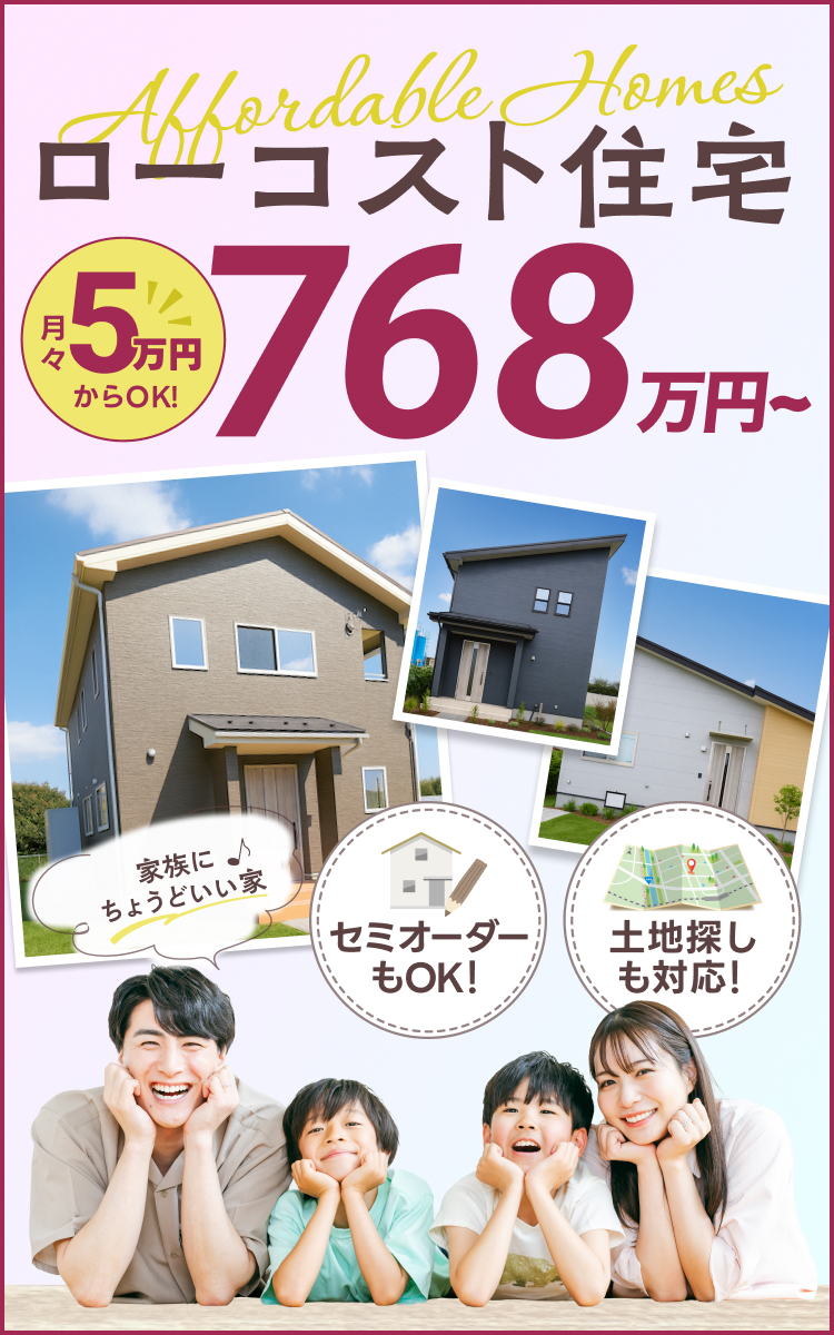 ローコスト住宅768万円~月々5万円~OK!セミオーダーもOK!土地探しも対応!
